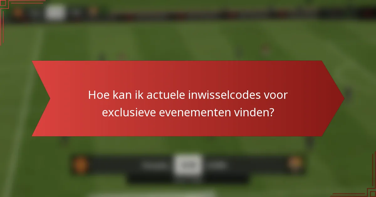 Hoe kan ik actuele inwisselcodes voor exclusieve evenementen vinden?