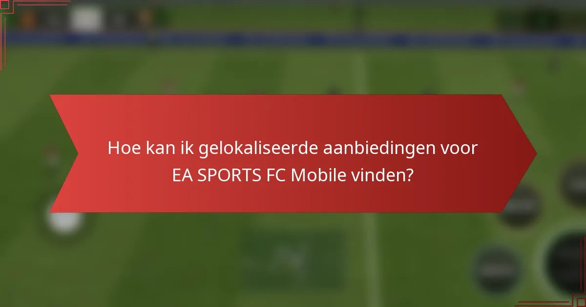 Hoe kan ik gelokaliseerde aanbiedingen voor EA SPORTS FC Mobile vinden?