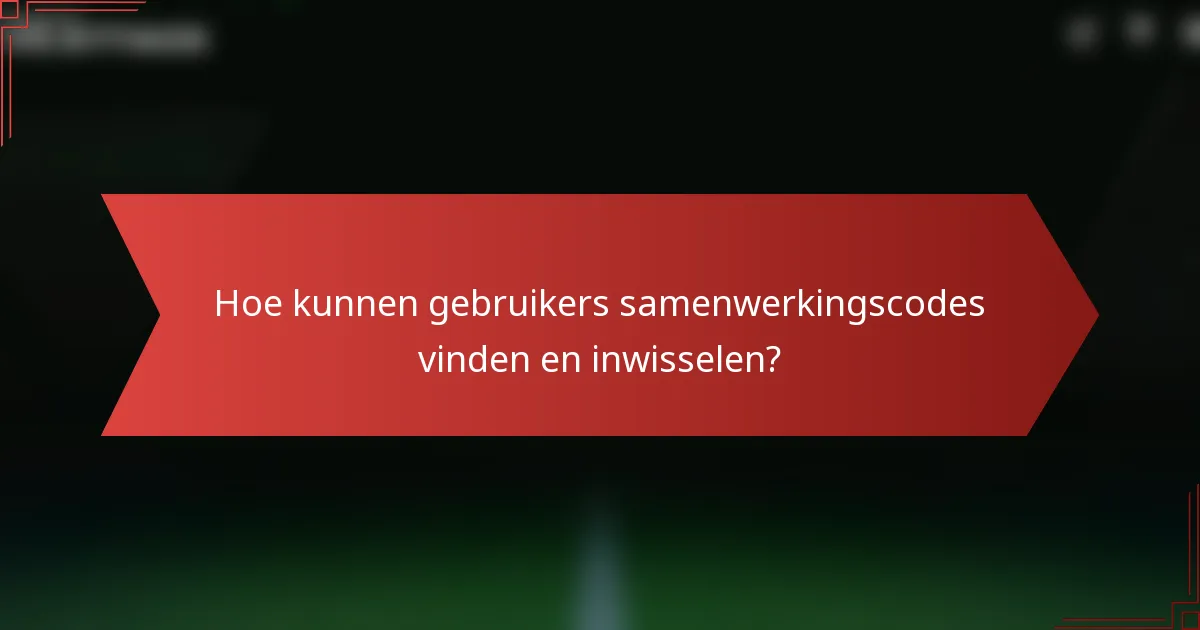 Hoe kunnen gebruikers samenwerkingscodes vinden en inwisselen?