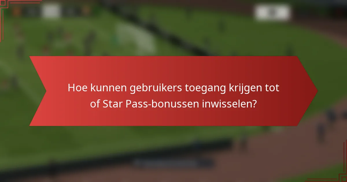 Hoe kunnen gebruikers toegang krijgen tot of Star Pass-bonussen inwisselen?