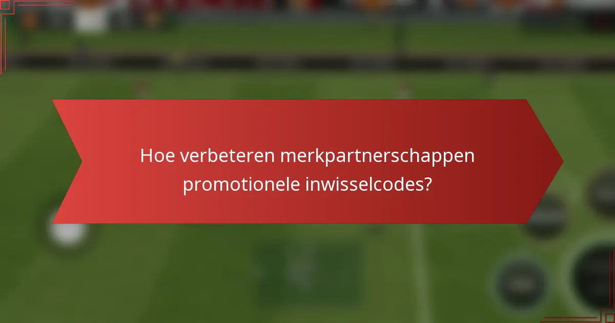 Hoe verbeteren merkpartnerschappen promotionele inwisselcodes?