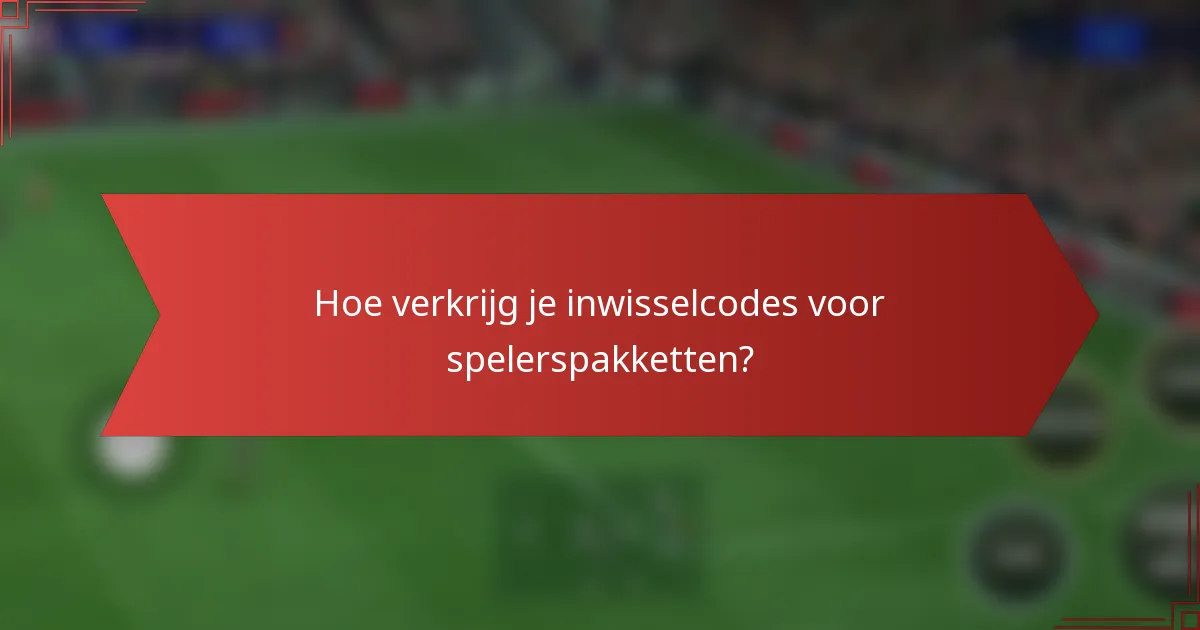Hoe verkrijg je inwisselcodes voor spelerspakketten?