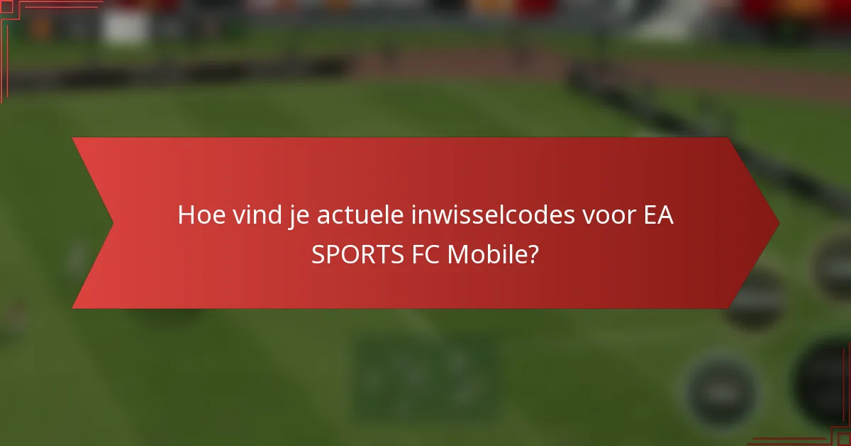 Hoe vind je actuele inwisselcodes voor EA SPORTS FC Mobile?