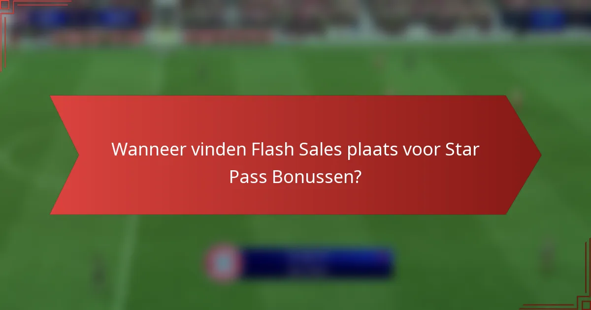 Wanneer vinden Flash Sales plaats voor Star Pass Bonussen?