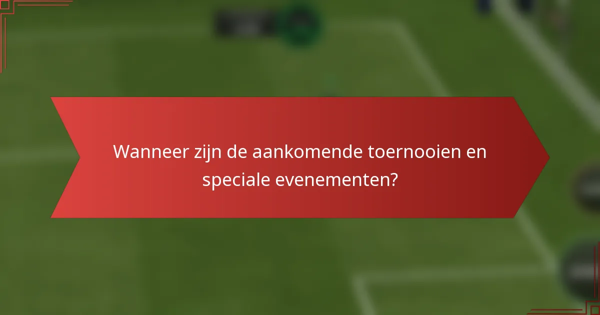 Wanneer zijn de aankomende toernooien en speciale evenementen?