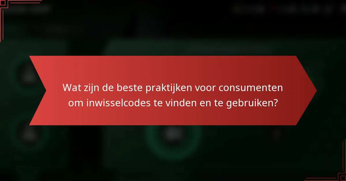 Wat zijn de beste praktijken voor consumenten om inwisselcodes te vinden en te gebruiken?