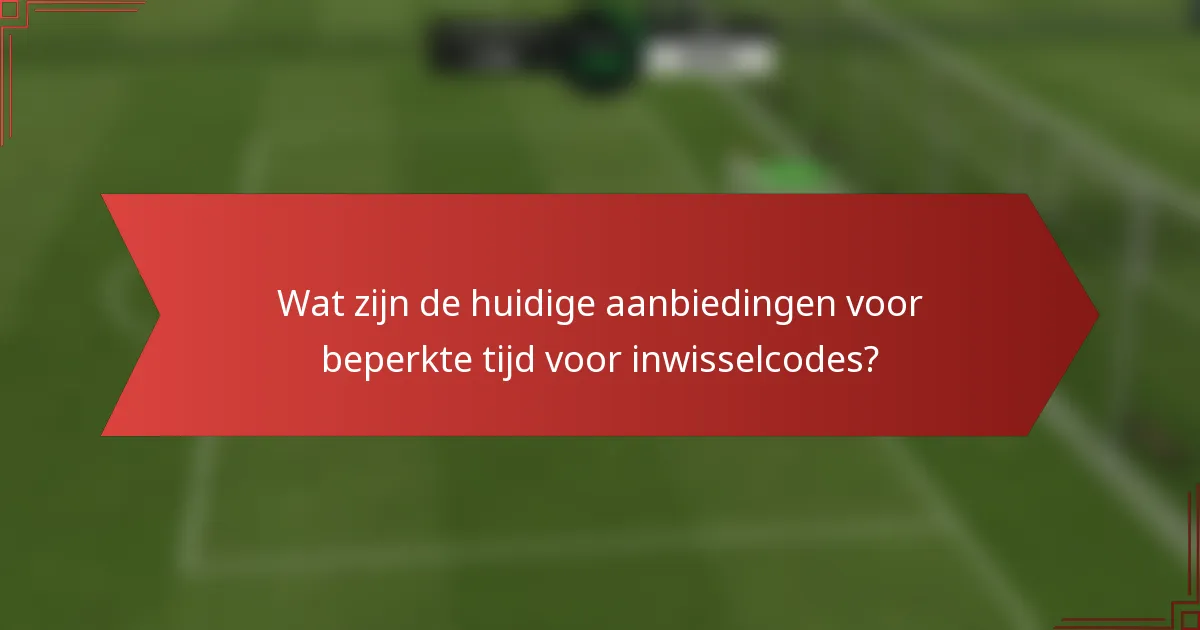 Wat zijn de huidige aanbiedingen voor beperkte tijd voor inwisselcodes?