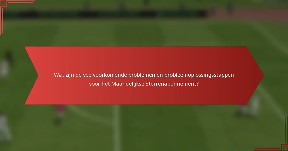 Wat zijn de veelvoorkomende problemen en probleemoplossingsstappen voor het Maandelijkse Sterrenabonnement?