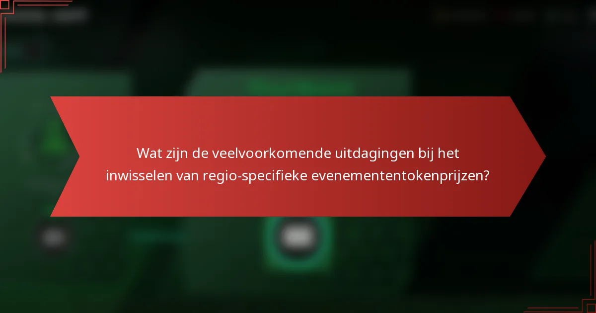 Wat zijn de veelvoorkomende uitdagingen bij het inwisselen van regio-specifieke evenemententokenprijzen?