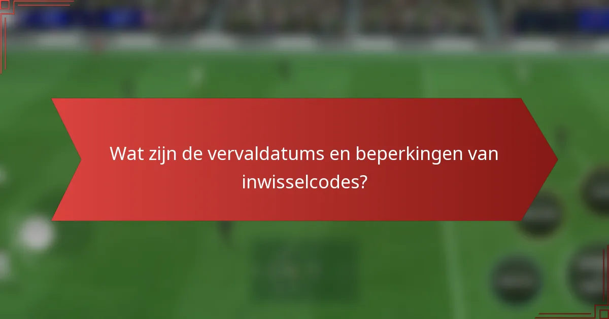 Wat zijn de vervaldatums en beperkingen van inwisselcodes?