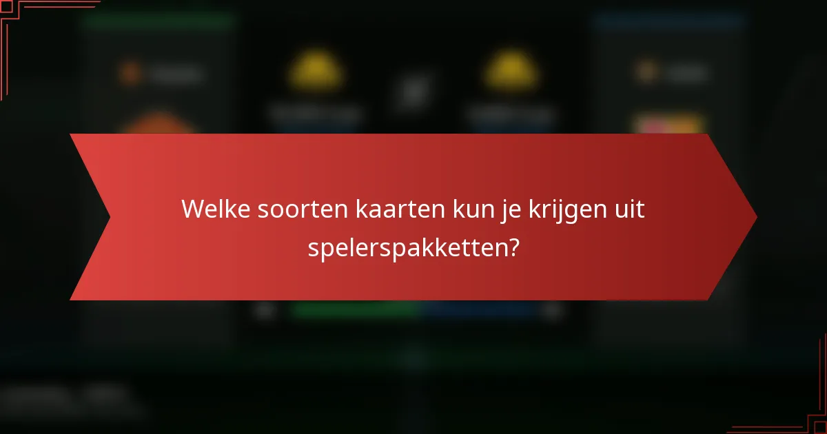 Welke soorten kaarten kun je krijgen uit spelerspakketten?