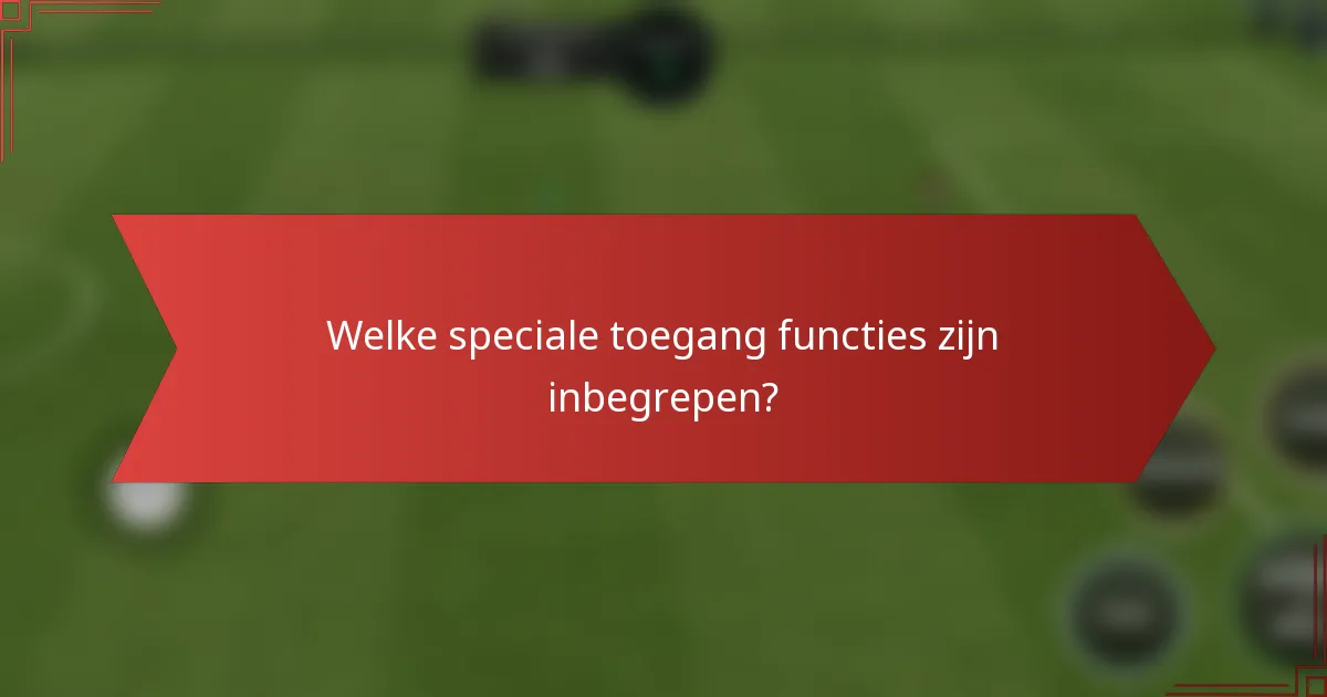 Welke speciale toegang functies zijn inbegrepen?