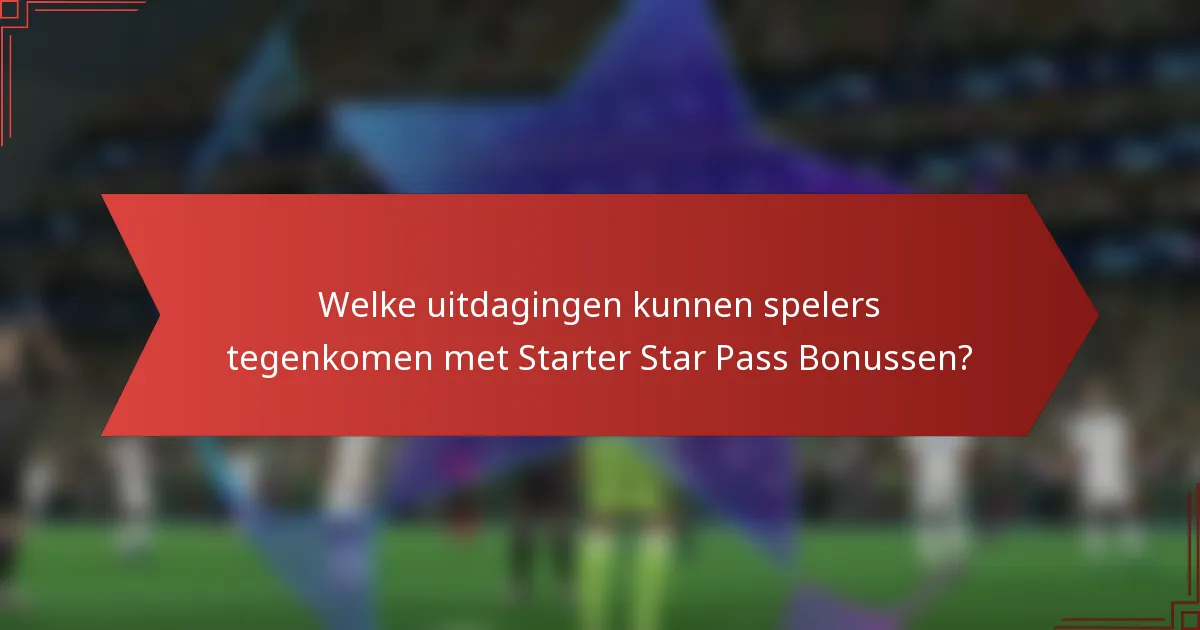 Welke uitdagingen kunnen spelers tegenkomen met Starter Star Pass Bonussen?
